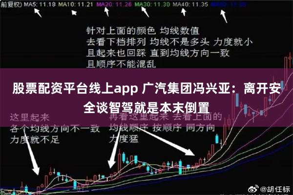 股票配资平台线上app 广汽集团冯兴亚：离开安全谈智驾就是本末倒置