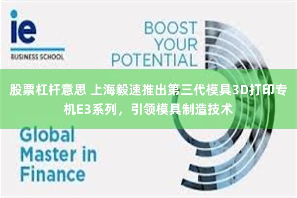 股票杠杆意思 上海毅速推出第三代模具3D打印专机E3系列，引领模具制造技术