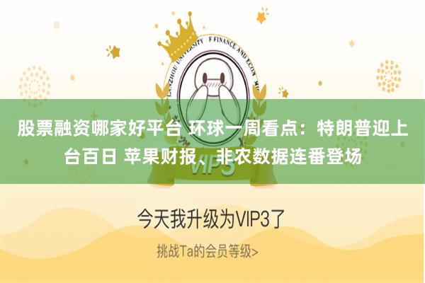 股票融资哪家好平台 环球一周看点：特朗普迎上台百日 苹果财报、非农数据连番登场
