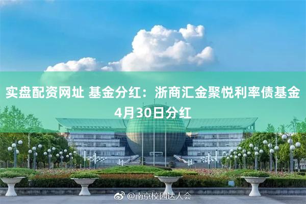 实盘配资网址 基金分红：浙商汇金聚悦利率债基金4月30日分红