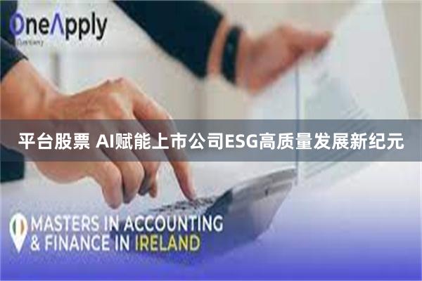 平台股票 AI赋能上市公司ESG高质量发展新纪元
