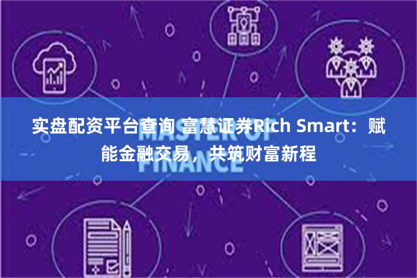 实盘配资平台查询 富慧证券Rich Smart：赋能金融交易，共筑财富新程