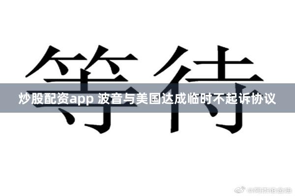 炒股配资app 波音与美国达成临时不起诉协议
