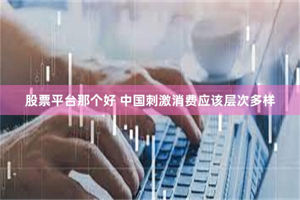 股票平台那个好 中国刺激消费应该层次多样