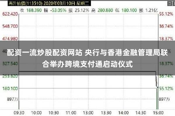 配资一流炒股配资网站 央行与香港金融管理局联合举办跨境支付通启动仪式