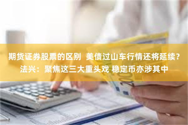期货证券股票的区别  美债过山车行情还将延续？法兴：聚焦这三大重头戏 稳定币亦涉其中