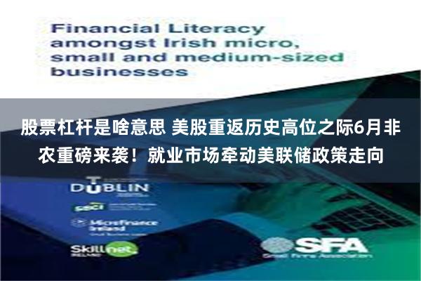 股票杠杆是啥意思 美股重返历史高位之际6月非农重磅来袭！就业市场牵动美联储政策走向