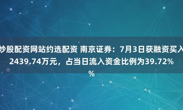 炒股配资网站约选配资 南京证券：7月3日获融资买入2439.74万元，占当日流入资金比例为39.72%
