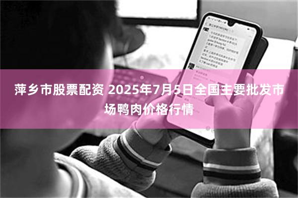 萍乡市股票配资 2025年7月5日全国主要批发市场鸭肉价格行情