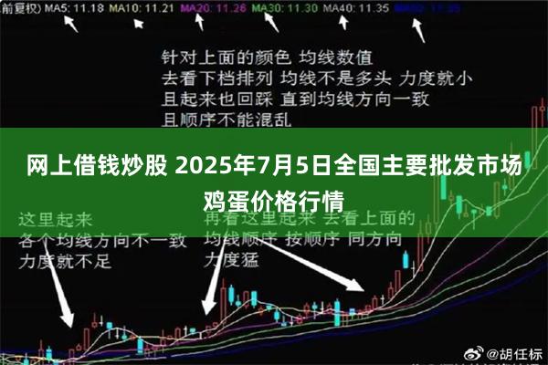 网上借钱炒股 2025年7月5日全国主要批发市场鸡蛋价格行情