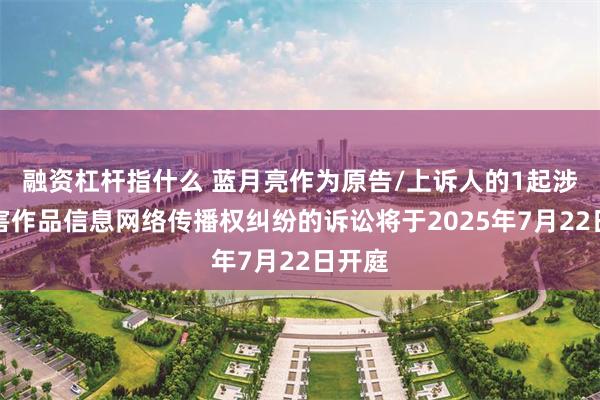融资杠杆指什么 蓝月亮作为原告/上诉人的1起涉及侵害作品信息网络传播权纠纷的诉讼将于2025年7月22日开庭