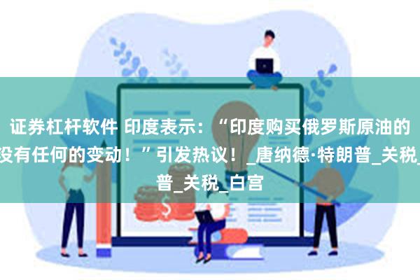 证券杠杆软件 印度表示：“印度购买俄罗斯原油的政策没有任何的变动！”引发热议！_唐纳德·特朗普_关税_白宫