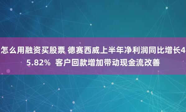怎么用融资买股票 德赛西威上半年净利润同比增长45.82%  客户回款增加带动现金流改善
