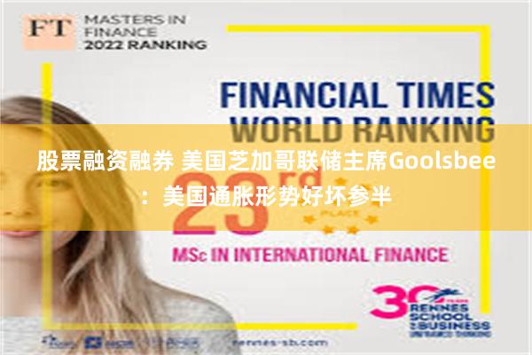 股票融资融券 美国芝加哥联储主席Goolsbee：美国通胀形势好坏参半