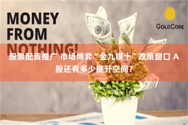 股票配资推广 市场博弈“金九银十”政策窗口 A股还有多少提升空间?