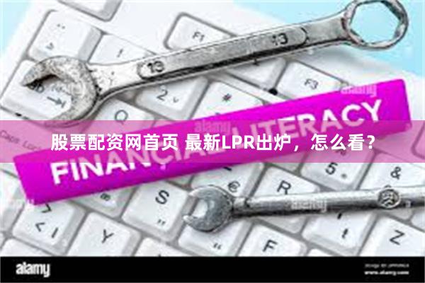 股票配资网首页 最新LPR出炉，怎么看？