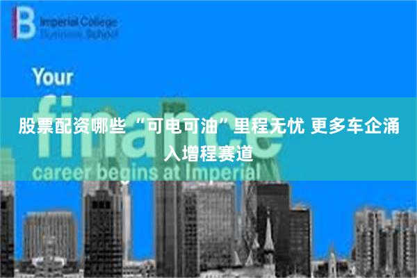 股票配资哪些 “可电可油”里程无忧 更多车企涌入增程赛道