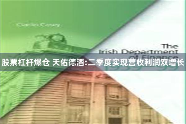 股票杠杆爆仓 天佑德酒:二季度实现营收利润双增长