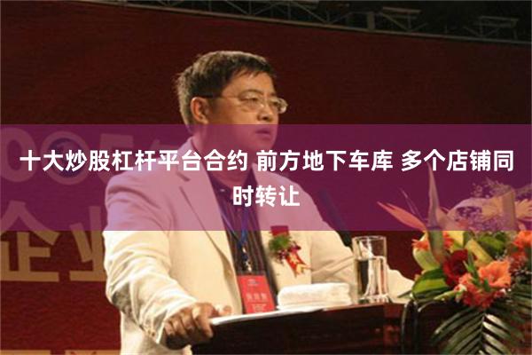 十大炒股杠杆平台合约 前方地下车库 多个店铺同时转让