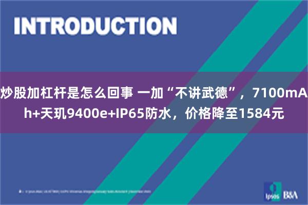 炒股加杠杆是怎么回事 一加“不讲武德”，7100mAh+天玑9400e+IP65防水，价格降至1584元