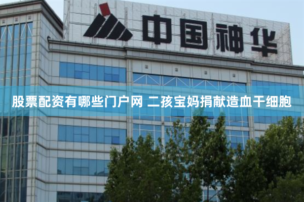 股票配资有哪些门户网 二孩宝妈捐献造血干细胞