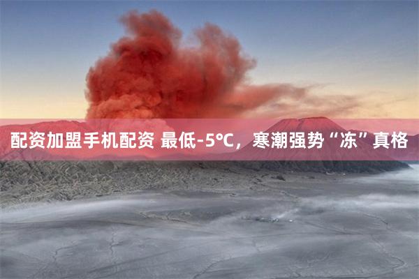 配资加盟手机配资 最低-5℃，寒潮强势“冻”真格
