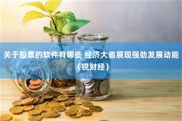 关于股票的软件有哪些 经济大省展现强劲发展动能（锐财经）