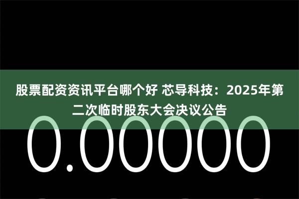 股票配资资讯平台哪个好 芯导科技：2025年第二次临时股东大会决议公告