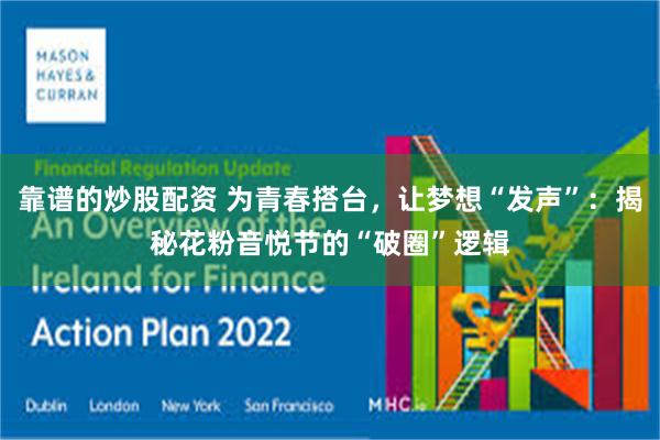 靠谱的炒股配资 为青春搭台，让梦想“发声”：揭秘花粉音悦节的“破圈”逻辑