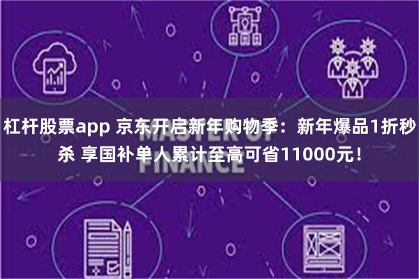 杠杆股票app 京东开启新年购物季：新年爆品1折秒杀 享国补单人累计至高可省11000元！