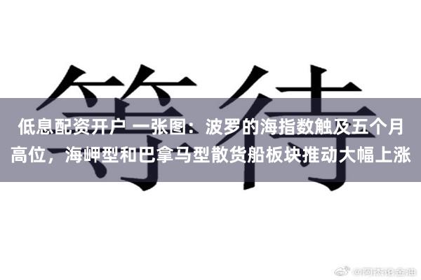 低息配资开户 一张图：波罗的海指数触及五个月高位，海岬型和巴拿马型散货船板块推动大幅上涨