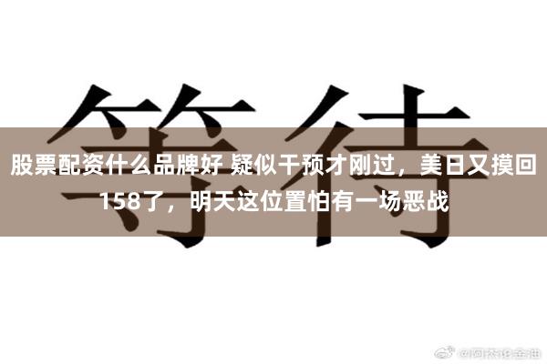 股票配资什么品牌好 疑似干预才刚过，美日又摸回158了，明天这位置怕有一场恶战