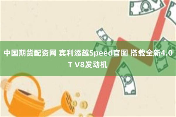 中国期货配资网 宾利添越Speed官图 搭载全新4.0T V8发动机