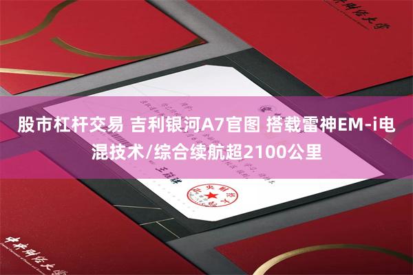 股市杠杆交易 吉利银河A7官图 搭载雷神EM-i电混技术/综合续航超2100公里