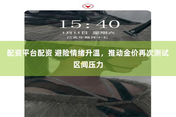 配资平台配资 避险情绪升温，推动金价再次测试区间压力