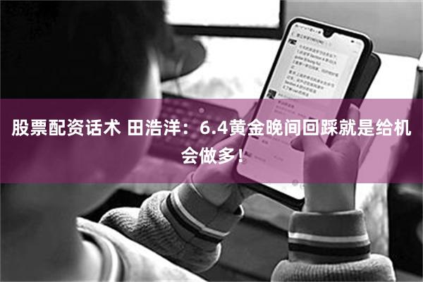股票配资话术 田浩洋：6.4黄金晚间回踩就是给机会做多！