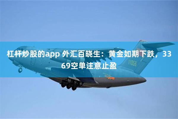 杠杆炒股的app 外汇百晓生：黄金如期下跌，3369空单注意止盈