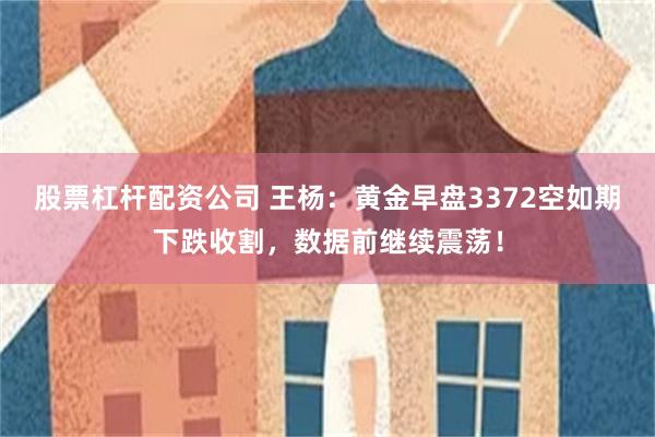 股票杠杆配资公司 王杨：黄金早盘3372空如期下跌收割，数据前继续震荡！