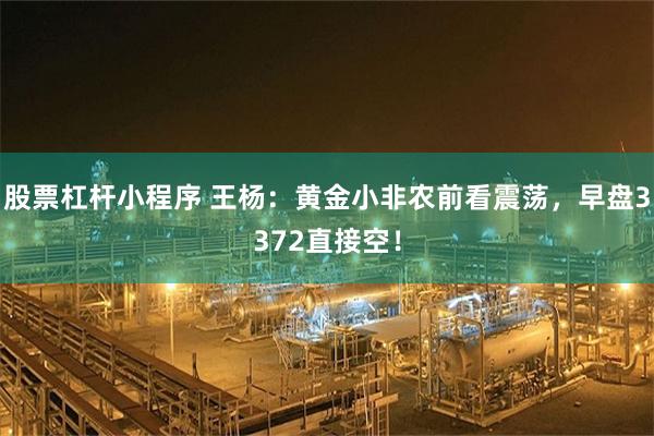 股票杠杆小程序 王杨：黄金小非农前看震荡，早盘3372直接空！