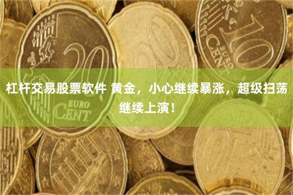 杠杆交易股票软件 黄金，小心继续暴涨，超级扫荡继续上演！