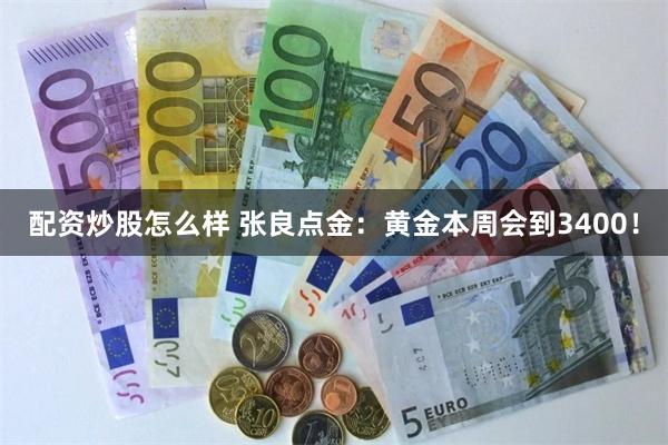 配资炒股怎么样 张良点金：黄金本周会到3400！