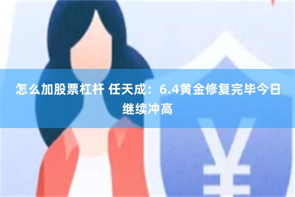 怎么加股票杠杆 任天成：6.4黄金修复完毕今日继续冲高
