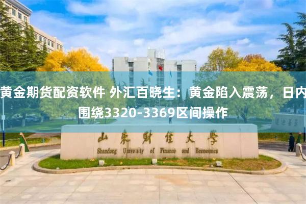 黄金期货配资软件 外汇百晓生：黄金陷入震荡，日内围绕3320-3369区间操作