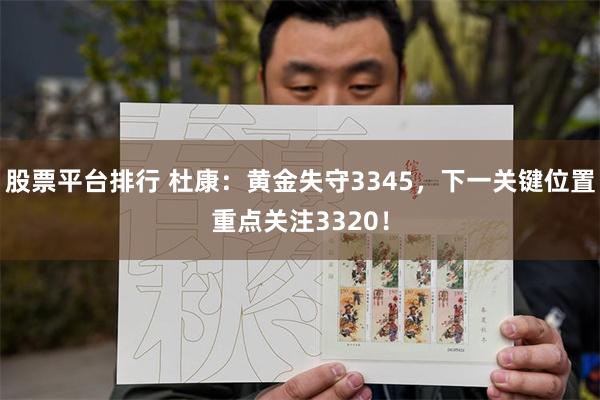 股票平台排行 杜康：黄金失守3345，下一关键位置重点关注3320！