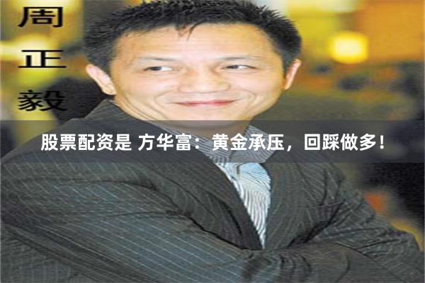 股票配资是 方华富：黄金承压，回踩做多！