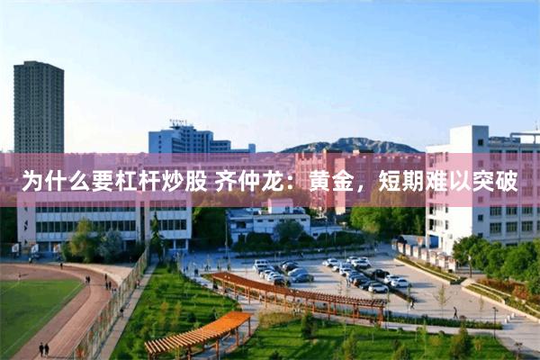 为什么要杠杆炒股 齐仲龙：黄金，短期难以突破