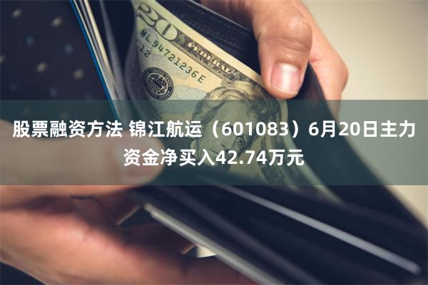 股票融资方法 锦江航运（601083）6月20日主力资金净买入42.74万元