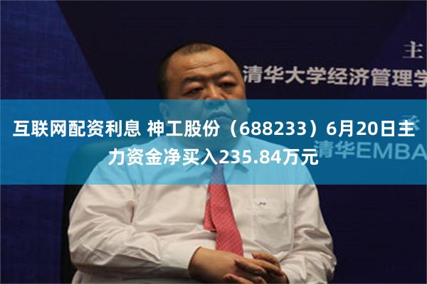 互联网配资利息 神工股份（688233）6月20日主力资金净买入235.84万元