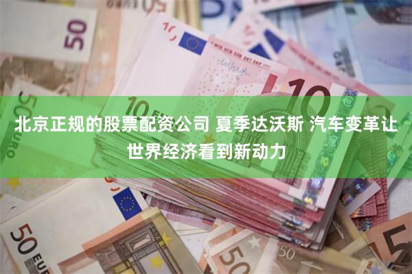 北京正规的股票配资公司 夏季达沃斯 汽车变革让世界经济看到新动力
