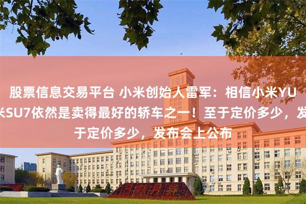 股票信息交易平台 小米创始人雷军：相信小米YU7发布后小米SU7依然是卖得最好的轿车之一！至于定价多少，发布会上公布